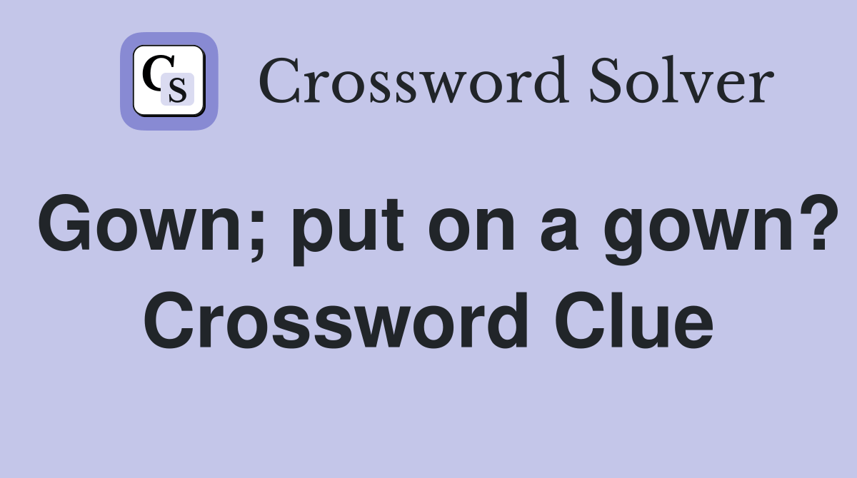 Gown; put on a gown? Crossword Clue Answers Crossword Solver